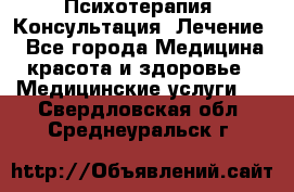 Психотерапия. Консультация. Лечение. - Все города Медицина, красота и здоровье » Медицинские услуги   . Свердловская обл.,Среднеуральск г.